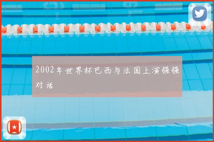 2002年世界杯巴西与法国上演强强对话