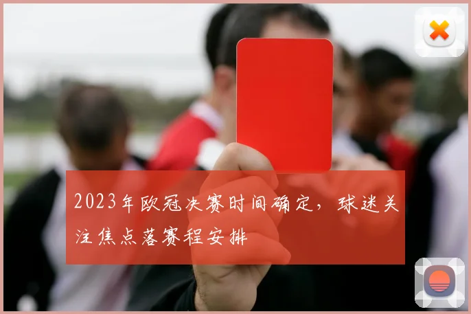 2023年欧冠决赛时间确定,球迷关注焦点落赛程安排