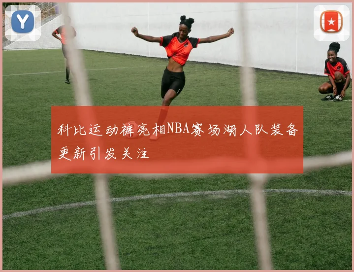 科比运动裤亮相NBA赛场湖人队装备更新引发关注