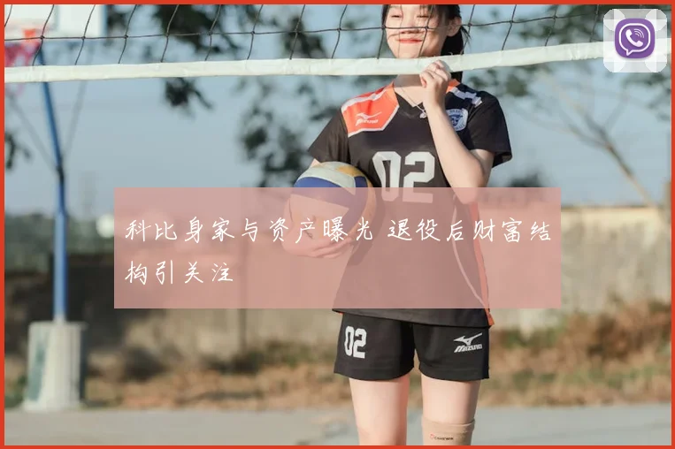 科比身家与资产曝光 退役后财富结构引关注