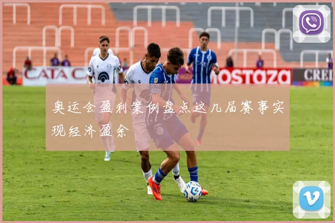 奥运会盈利案例盘点这几届赛事实现经济盈余