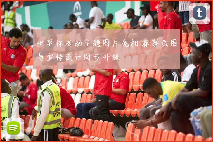 世界杯活动主题图片亮相 赛事氛围与宣传设计同步升级