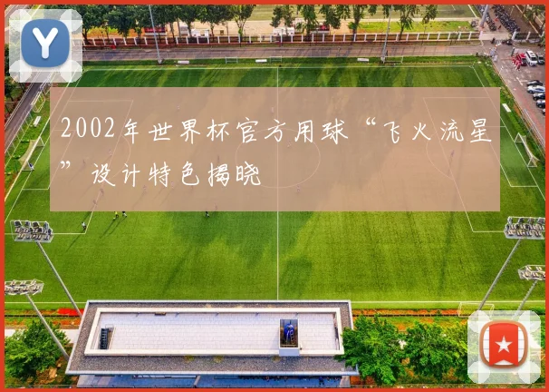 2002年世界杯官方用球“飞火流星”设计特色揭晓