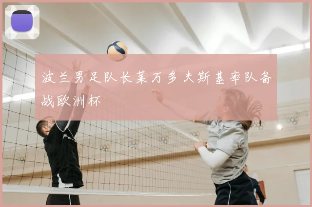 波兰男足队长莱万多夫斯基率队备战欧洲杯