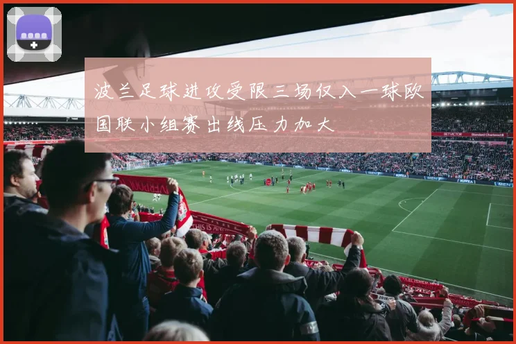 波兰足球进攻受限三场仅入一球欧国联小组赛出线压力加大