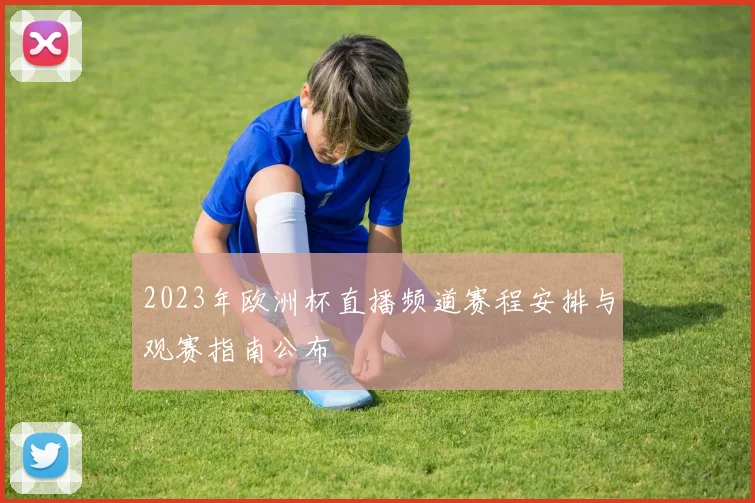 2023年欧洲杯直播频道赛程安排与观赛指南公布