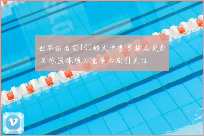 世界排名前100的大学赛季排名更新 足球篮球项目竞争加剧引关注
