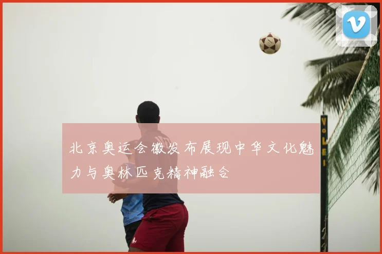 北京奥运会徽发布展现中华文化魅力与奥林匹克精神融合
