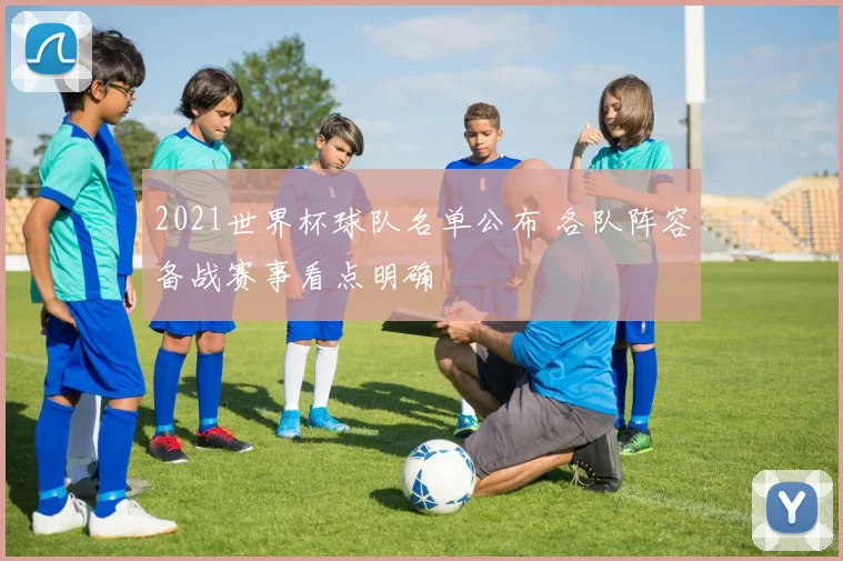 2021世界杯球队名单公布 各队阵容备战赛事看点明确
